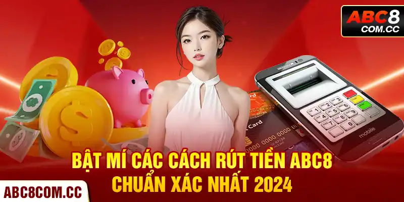 Bật mí các cách rút tiền ABC8 chuẩn xác nhất 2024