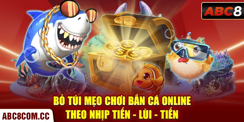 Bỏ túi mẹo chơi bắn cá online theo nhịp tiến - lùi - tiến