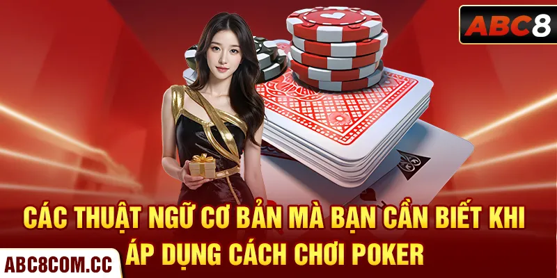 Các thuật ngữ cơ bản mà bạn cần biết khi áp dụng cách chơi Poker