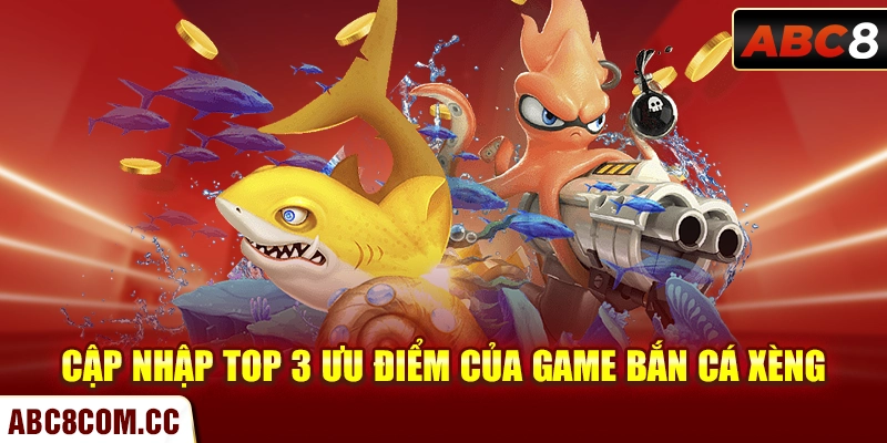 Cập nhập top 3 ưu điểm của game bắn cá xèng