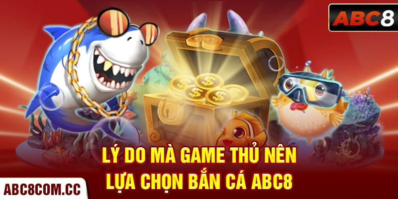 Lý do mà game thủ nên lựa chọn bắn cá ABC8