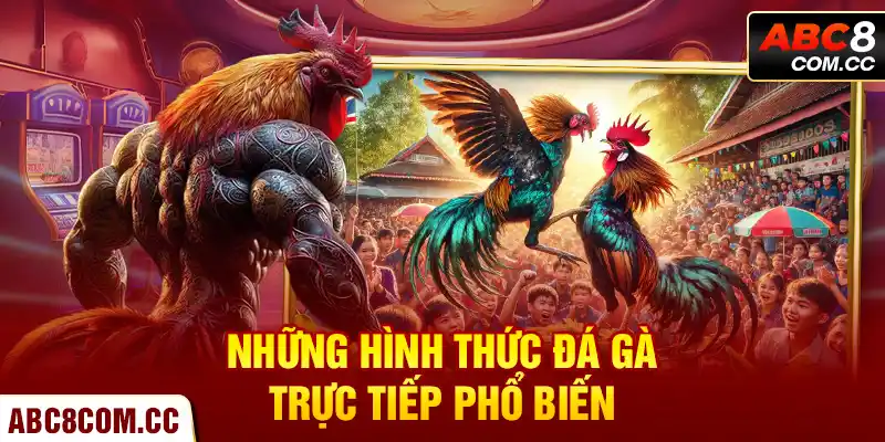 Những Hình Thức Đá Gà Trực Tiếp Phổ Biến