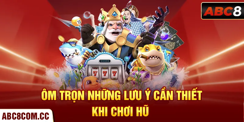 Ôm trọn những lưu ý cần thiết khi chơi hũ