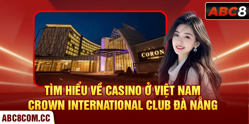 Tìm hiểu về casino ở Việt Nam Crown International Club Đà Nẵng