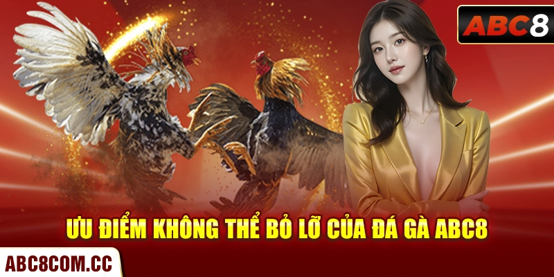 Ưu điểm không thể bỏ lỡ của đá gà ABC8