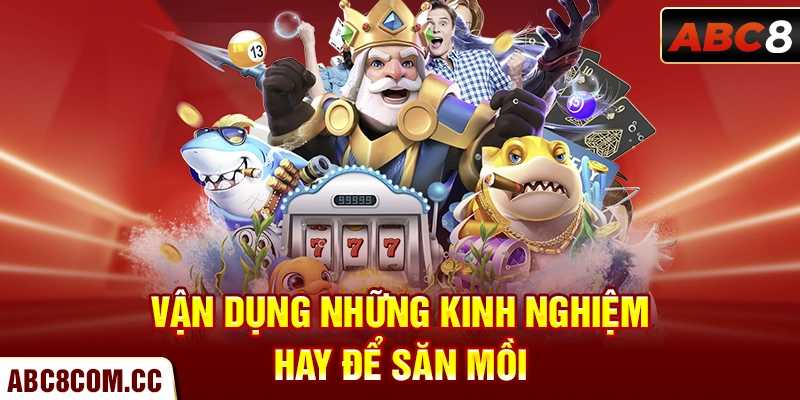 Vận dụng những kinh nghiệm hay để săn mồi